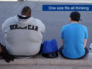 One size fits all thinking




          www.flickr.com/photos/marcwathieu/3963792473
 