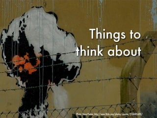 Things to
think about



Photo: Steve Punter, http://www.ﬂickr.com/photos/spunter/2554405690/
 