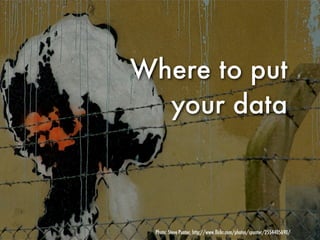 Where to put
  your data



 Photo: Steve Punter, http://www.ﬂickr.com/photos/spunter/2554405690/
 