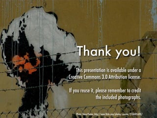Thank you!
    This presentation is available under a
Creative Commons 3.0 Attribution license.

If you reuse it, please remember to credit
                 the included photographs.

    Photo: Steve Punter, http://www.ﬂickr.com/photos/spunter/2554405690/
 