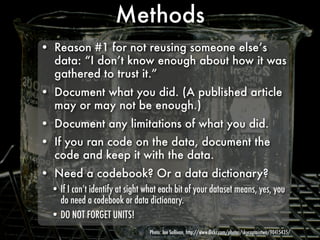 Methods
• Reason #1 for not reusing someone else’s
  data: “I don’t know enough about how it was
  gathered to trust it.”
...