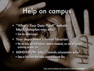 Help on campus

• “What’s Your Data Plan?” website:
  http://dataplan.wisc.edu/
  • Use the contact page!
• Your departmen...