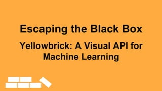 Escaping the Black Box
Yellowbrick: A Visual API for
Machine Learning
 