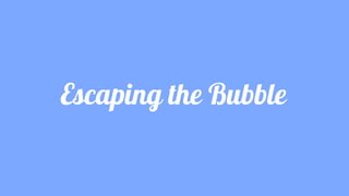Escaping the Bubble
 