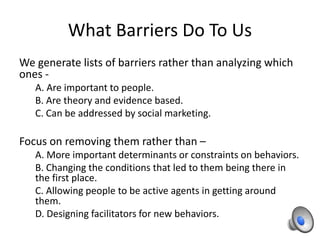 What Barriers Do To Us
We generate lists of barriers rather than analyzing which
ones -
A. Are important to people.
B. Are...