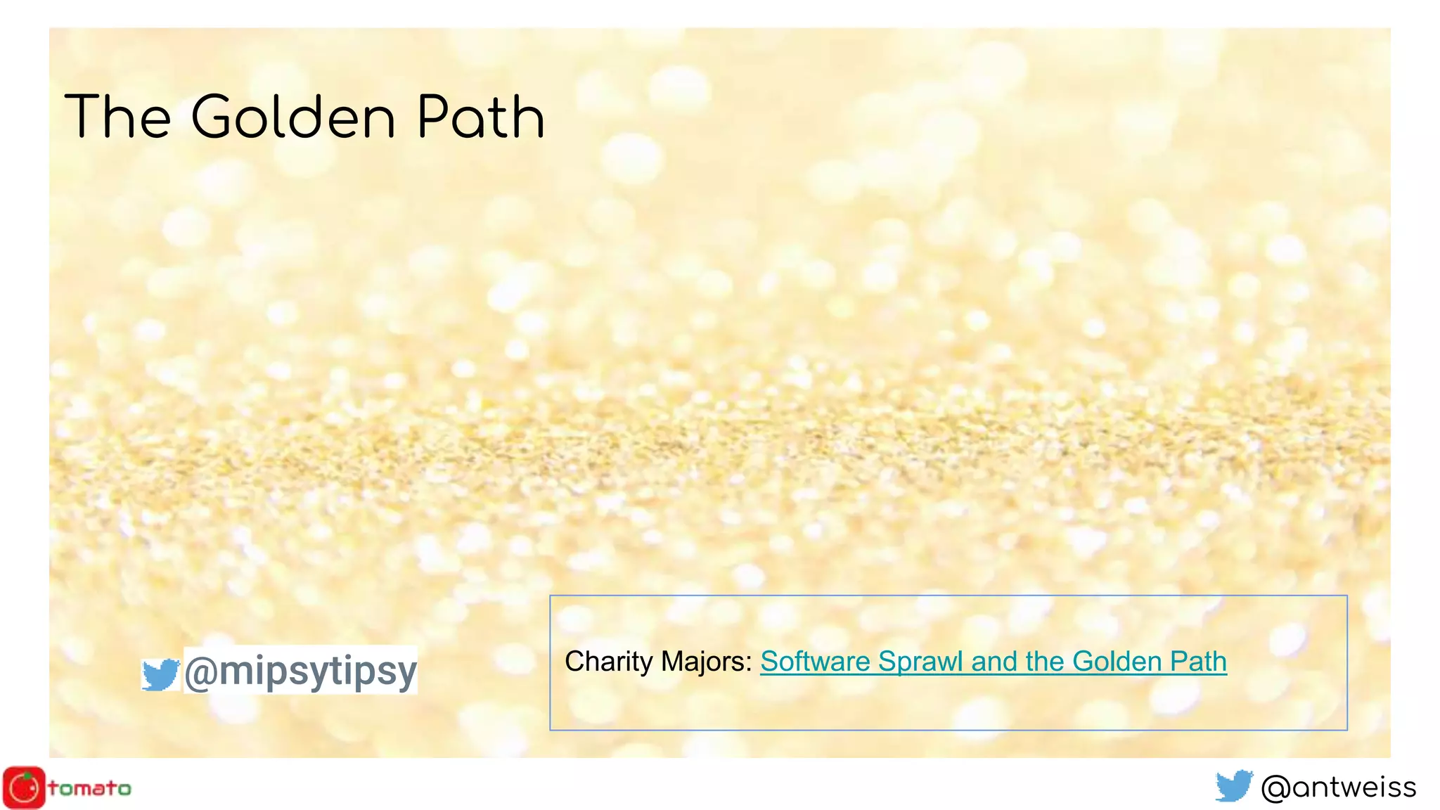 @antweiss
The Golden Path
Charity Majors: Software Sprawl and the Golden Path@mipsytipsy
 
