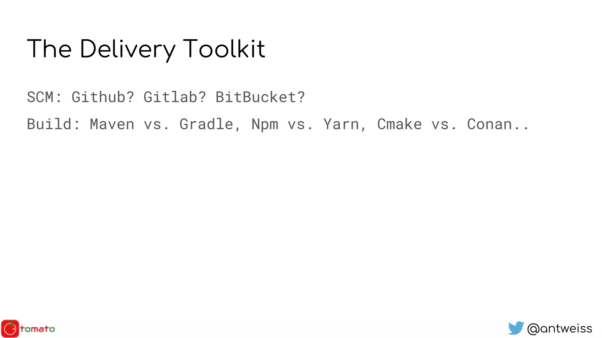 @antweiss
The Delivery Toolkit
SCM: Github? Gitlab? BitBucket?
Build: Maven vs. Gradle, Npm vs. Yarn, Cmake vs. Conan..
 