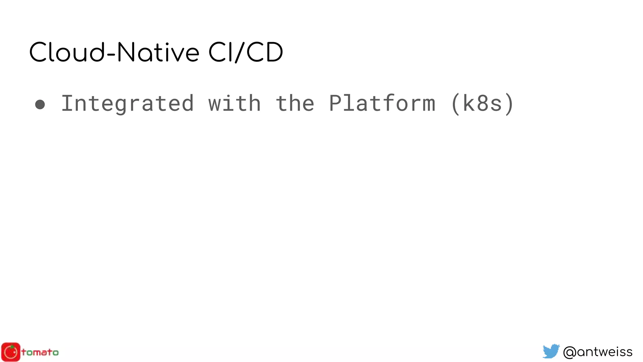 @antweiss
Cloud-Native CI/CD
● Integrated with the Platform (k8s)
 