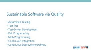 Sustainable Software via Quality
• Automated Testing
• Test first
• Test-Driven Development
• Pair Programming
• Mob Programming
• Continuous Integration
• Continuous Deployment/Delivery
 