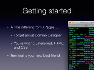Getting started 
• A little different from XPages… 
• Forget about Domino Designer 
• You’re writing JavaScript, HTML, 
an...
