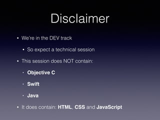 Disclaimer 
• We’re in the DEV track 
• So expect a technical session 
• This session does NOT contain: 
• Objective C! 
•...