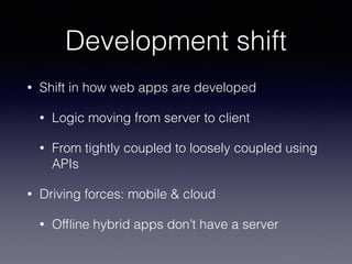 Development shift 
• Shift in how web apps are developed 
• Logic moving from server to client 
• From tightly coupled to ...