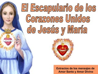 El Escapulario de los  Corazones Unidos  de Jesús y María Extractos de los mensajes de  Amor Santo y Amor Divino 