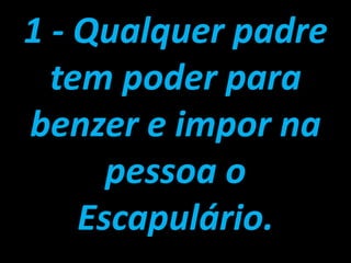 1 - Qualquer padre tem poder para benzer e impor na pessoa o Escapulário.