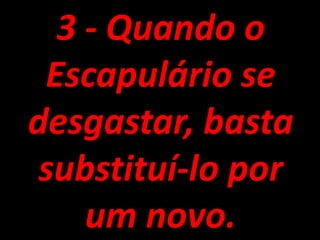 3 - Quando o Escapulário se desgastar, basta substituí-lo por um novo.