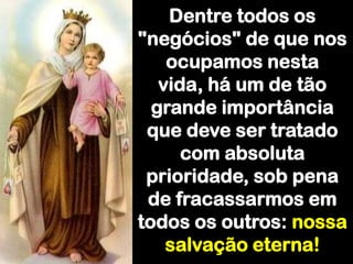 Dentre todos os "negócios" de que nos ocupamos nesta vida, há um de tão grande importância que deve ser tratado com absoluta prioridade, sob pena de fracassarmos em todos os outros: nossa salvação eterna!