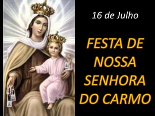 16 de Julho FESTA DE NOSSA SENHORA DO CARMO 
