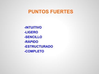 PUNTOS FUERTES


-INTUITIVO
-LIGERO
-SENCILLO
-RÁPIDO
-ESTRUCTURADO
-COMPLETO
 