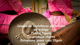 Colegio de bachilleres del estado
de hidalgo
Plantel nopala
Escaramuza charra
Estephany joana cruz Olguín
 