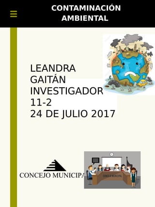 CONTAMINACIÓN
AMBIENTAL
CONCEJO MUNICIPAL
LEANDRA
GAITÁN
INVESTIGADOR
11-2
24 DE JULIO 2017
 