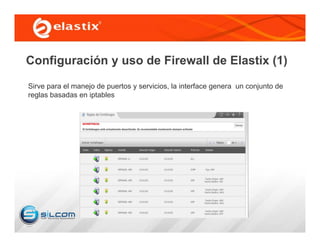 Sirve para el manejo de puertos y servicios, la interface genera un conjunto de
reglas basadas en iptables
Configuración y uso de Firewall de Elastix (1)
 