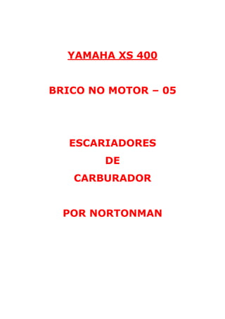 YAMAHA XS 400 
BRICO NO MOTOR – 05 
ESCARIADORES 
DE 
CARBURADOR 
POR NORTONMAN 
 