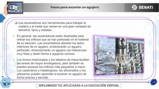 13
Pasos para escariar un agujero:
 Las escariadoras son herramientas para trabajar la
madera y el metal que vienen en una gran variedad de
tamaños, tipos y metales.
• En general, las escariadoras están diseñadas para
refinar los orificios que se han perforado en el material
de su elección. Las escariadoras alisarán los lados
interiores de un agujero, enderezarán un agujero
perforado, dimensionarán un agujero con tolerancias
muy finas y darán forma a agujeros cónicos.
• Los tornos motorizados y los taladros de mesa facilitan
las tareas de mayor envergadura, pero también se
pueden escariar los orificios más pequeños a mano.
Los carpinteros y metalúrgicos, los aficionados y los
artesanos pueden aprender a escariar un agujero de
forma precisa y sencilla.
 
