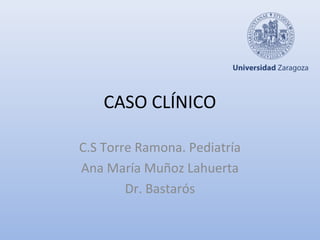 CASO CLÍNICO
C.S Torre Ramona. Pediatría
Ana María Muñoz Lahuerta
Dr. Bastarós
 