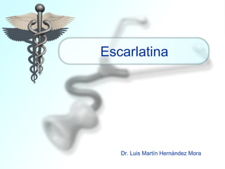 Escarlatina
Dr. Luis Martín Hernández Mora
 