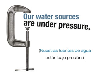 (Nuestras fuentes de agua
están bajo presión.)
 
