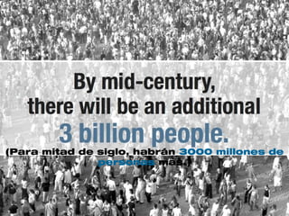 (Para mitad de siglo, habrán 3000 millones de
personas mas.)
 