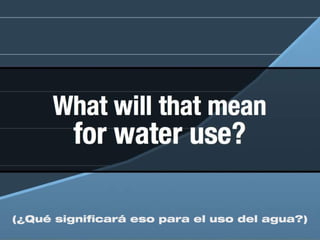 (¿Qué significará eso para el uso del agua?)
 