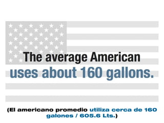 (El americano promedio utiliza cerca de 160
galones / 605.6 Lts.)
 