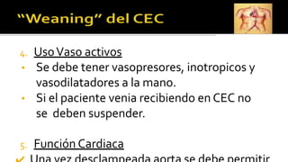 4. UsoVaso activos
• Se debe tener vasopresores, inotropicos y
vasodilatadores a la mano.
• Si el paciente venia recibiendo en CEC no
se deben suspender.
5. Función Cardiaca
 
