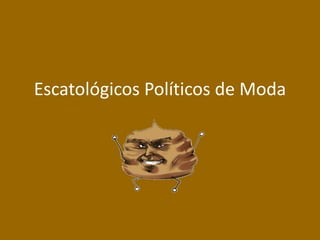 Escatológicos Políticos de Moda 
