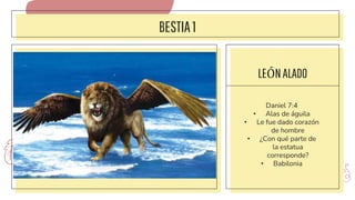 BESTIA1
LEÓNALADO
Daniel 7:4
• Alas de águila
• Le fue dado corazón
de hombre
• ¿Con qué parte de
la estatua
corresponde?
• Babilonia
 