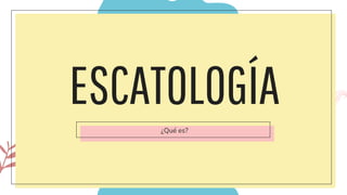 ESCATOLOGÍA
¿Qué es?
 