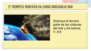 2ªTROMPETA:MONTAÑAENLLAMASARROJADAALMAR
Destruye la tercera
parte de las criaturas
del mar y los barcos.
V. 8-9
 