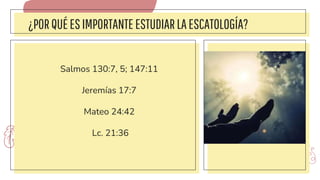 ¿PORQUÉESIMPORTANTEESTUDIARLAESCATOLOGÍA?
Salmos 130:7, 5; 147:11
Jeremías 17:7
Mateo 24:42
Lc. 21:36
 