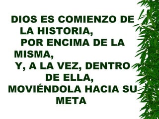 DIOS ES COMIENZO DE LA HISTORIA,  POR ENCIMA DE LA MISMA,  Y, A LA VEZ, DENTRO DE ELLA,  MOVIÉNDOLA HACIA SU META  