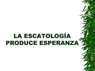 LA ESCATOLOGÍA PRODUCE ESPERANZA 