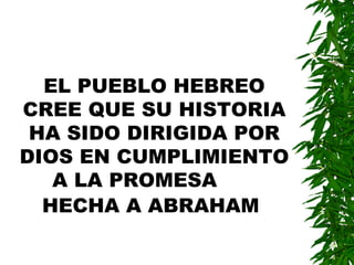 EL PUEBLO HEBREO CREE QUE SU HISTORIA HA SIDO DIRIGIDA POR DIOS EN CUMPLIMIENTO A LA PROMESA  HECHA A ABRAHAM   