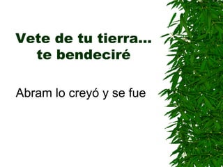 Vete de tu tierra… te bendeciré Abram lo creyó y se fue 