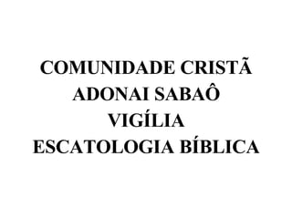 COMUNIDADE CRISTÃ ADONAI SABAÔ VIGÍLIA ESCATOLOGIA BÍBLICA 
