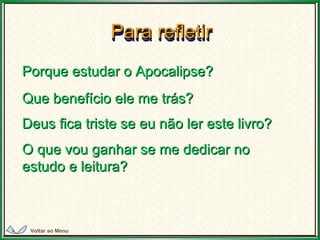 Para refletir Para refletir Porque estudar o Apocalipse? Que benefício ele me trás? Deus fica triste se eu não ler este livro? O que vou ganhar se me dedicar no estudo e leitura? Voltar ao Menu 