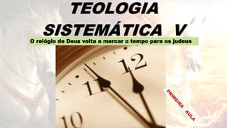 1
TEOLOGIA
SISTEMÁTICA VO relógio de Deus volta a marcar o tempo para os judeus
 