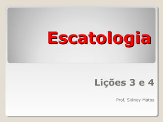 EscatologiaEscatologia
Lições 3 e 4
Prof. Sidney Matos
 