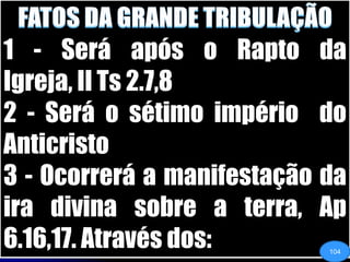 FATOS DA GRANDE TRIBULAÇÃO1 - Será após o Rapto da Igreja, II Ts 2.7,82 - Será o sétimo império  do Anticristo3 - Ocorrerá a manifestação da ira divina sobre a terra, Ap 6.16,17. Através dos:104