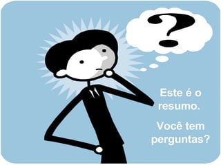 Este é o resumo.  Você tem perguntas? 