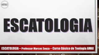 ESCATOLOGIA – Professor Marcos Souza – Curso Básico de Teologia AMAI
 